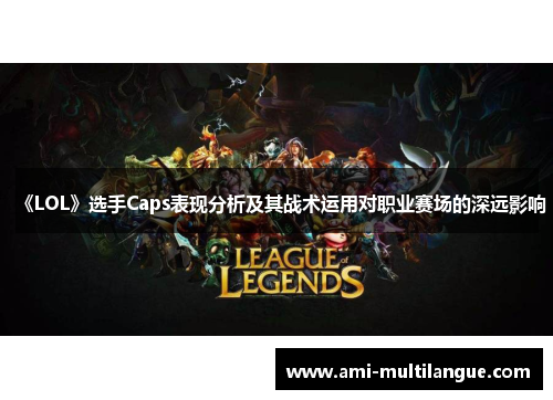 《LOL》选手Caps表现分析及其战术运用对职业赛场的深远影响