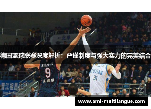 德国篮球联赛深度解析:严谨制度与强大实力的完美结合 德国篮球联赛深度解析:严谨制度与强大实力的完美结合