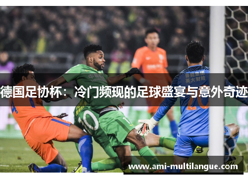 德国足协杯:冷门频现的足球盛宴与意外奇迹 德国足协杯:冷门频现的足球盛宴与意外奇迹