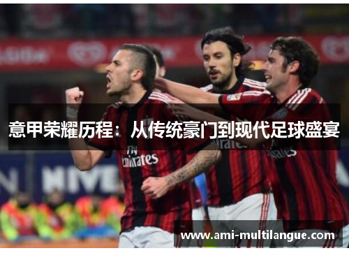 意甲荣耀历程:从传统豪门到现代足球盛宴 意甲荣耀历程:从传统豪门到现代足球盛宴