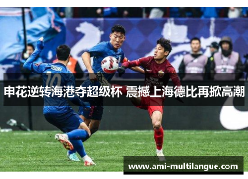 申花逆转海港夺超级杯 震撼上海德比再掀高潮 申花逆转海港夺超级杯 震撼上海德比再掀高潮