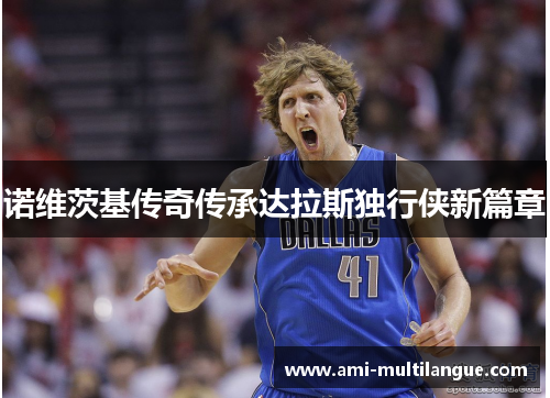 诺维茨基传奇传承达拉斯独行侠新篇章 诺维茨基传奇传承达拉斯独行侠新篇章