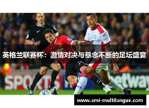 英格兰联赛杯:激情对决与悬念不断的足坛盛宴 英格兰联赛杯:激情对决与悬念不断的足坛盛宴