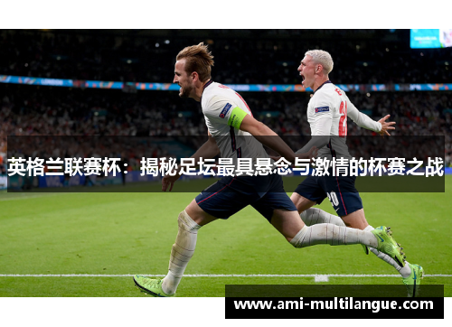 英格兰联赛杯:揭秘足坛最具悬念与激情的杯赛之战 英格兰联赛杯:揭秘足坛最具悬念与激情的杯赛之战