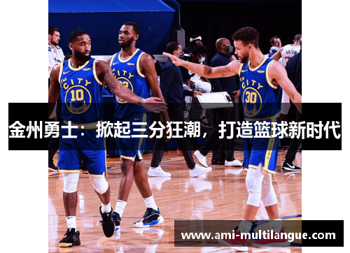 金州勇士:掀起三分狂潮,打造篮球新时代 金州勇士:掀起三分狂潮,打造篮球新时代