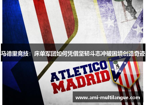 马德里竞技:床单军团如何凭借坚韧斗志冲破困境创造奇迹 马德里竞技:床单军团如何凭借坚韧斗志冲破困境创造奇迹