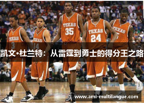 凯文·杜兰特:从雷霆到勇士的得分王之路 凯文·杜兰特:从雷霆到勇士的得分王之路