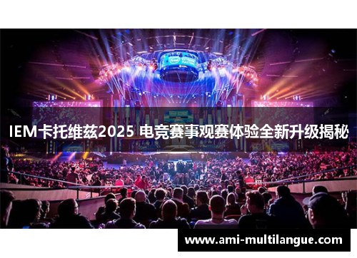 IEM卡托维兹2025 电竞赛事观赛体验全新升级揭秘 IEM卡托维兹2025 电竞赛事观赛体验全新升级揭秘