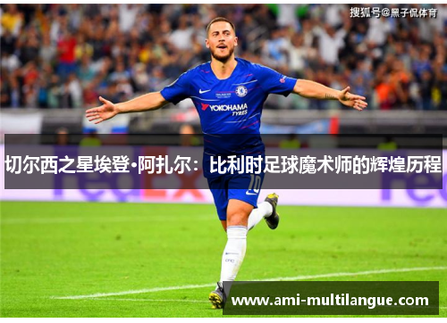 切尔西之星埃登·阿扎尔:比利时足球魔术师的辉煌历程 切尔西之星埃登·阿扎尔:比利时足球魔术师的辉煌历程