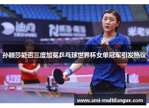 孙颖莎能否三度加冕乒乓球世界杯女单冠军引发热议 孙颖莎能否三度加冕乒乓球世界杯女单冠军引发热议