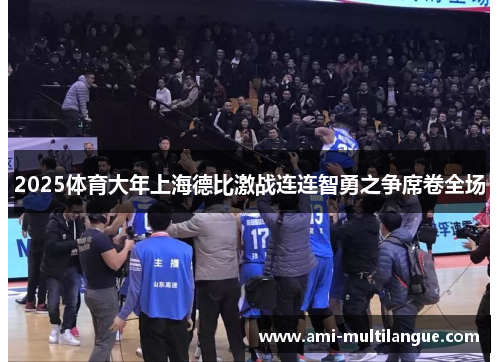 2025体育大年上海德比激战连连智勇之争席卷全场 2025体育大年上海德比激战连连智勇之争席卷全场