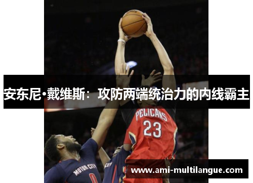 安东尼·戴维斯:攻防两端统治力的内线霸主 安东尼·戴维斯:攻防两端统治力的内线霸主