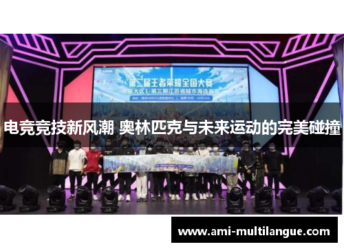 电竞竞技新风潮 奥林匹克与未来运动的完美碰撞 电竞竞技新风潮 奥林匹克与未来运动的完美碰撞