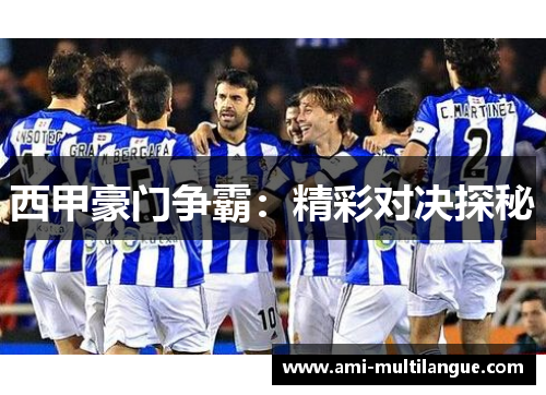 西甲豪门争霸:精彩对决探秘 西甲豪门争霸:精彩对决探秘