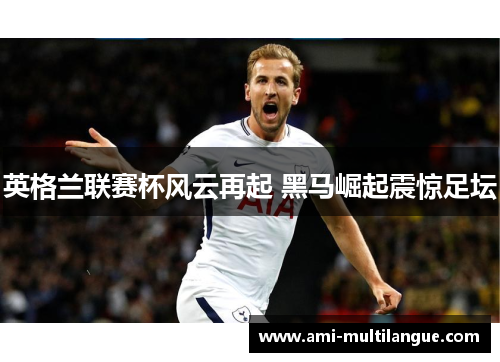 英格兰联赛杯风云再起 黑马崛起震惊足坛 英格兰联赛杯风云再起 黑马崛起震惊足坛