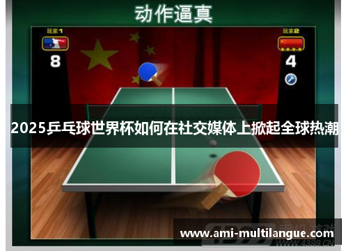 2025乒乓球世界杯如何在社交媒体上掀起全球热潮 2025乒乓球世界杯如何在社交媒体上掀起全球热潮