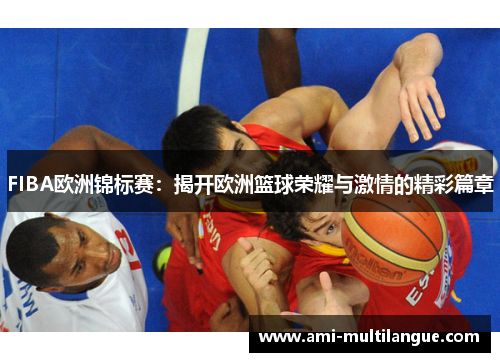 FIBA欧洲锦标赛:揭开欧洲篮球荣耀与激情的精彩篇章 FIBA欧洲锦标赛:揭开欧洲篮球荣耀与激情的精彩篇章