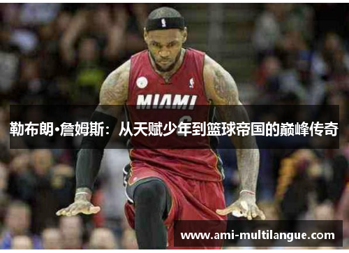 勒布朗·詹姆斯:从天赋少年到篮球帝国的巅峰传奇 勒布朗·詹姆斯:从天赋少年到篮球帝国的巅峰传奇