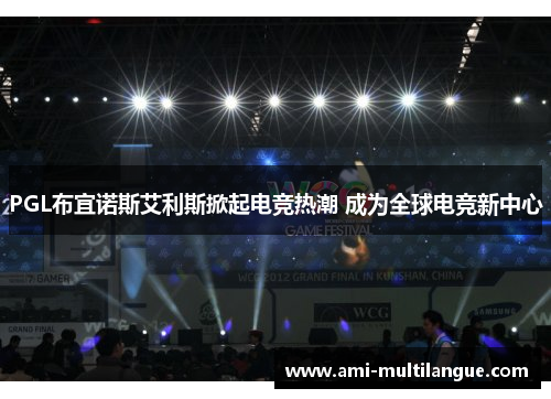 PGL布宜诺斯艾利斯掀起电竞热潮 成为全球电竞新中心 PGL布宜诺斯艾利斯掀起电竞热潮 成为全球电竞新中心