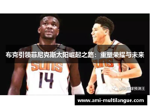 布克引领菲尼克斯太阳崛起之路:重塑荣耀与未来 布克引领菲尼克斯太阳崛起之路:重塑荣耀与未来