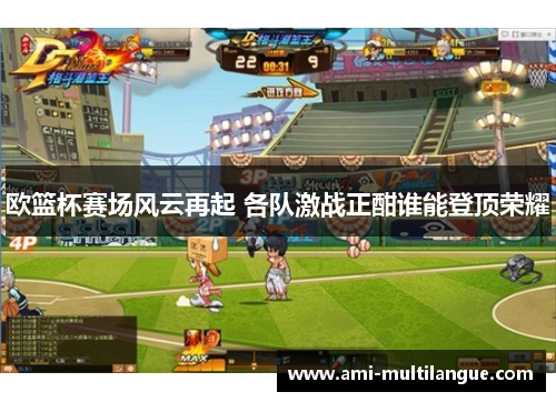 欧篮杯赛场风云再起 各队激战正酣谁能登顶荣耀 欧篮杯赛场风云再起 各队激战正酣谁能登顶荣耀