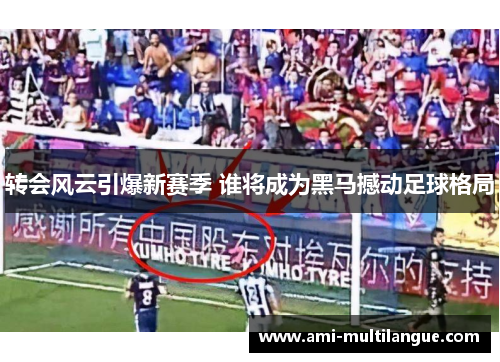 转会风云引爆新赛季 谁将成为黑马撼动足球格局 转会风云引爆新赛季 谁将成为黑马撼动足球格局
