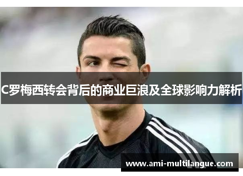 C罗梅西转会背后的商业巨浪及全球影响力解析 C罗梅西转会背后的商业巨浪及全球影响力解析