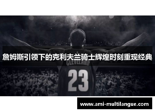 詹姆斯引领下的克利夫兰骑士辉煌时刻重现经典 詹姆斯引领下的克利夫兰骑士辉煌时刻重现经典