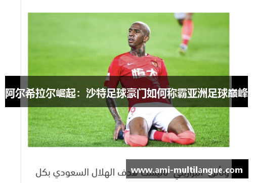 阿尔希拉尔崛起:沙特足球豪门如何称霸亚洲足球巅峰 阿尔希拉尔崛起:沙特足球豪门如何称霸亚洲足球巅峰
