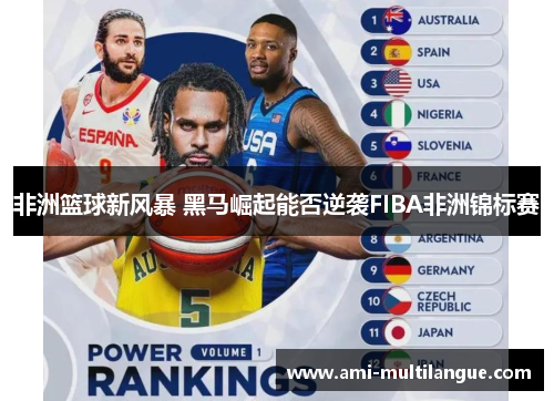 非洲篮球新风暴 黑马崛起能否逆袭FIBA非洲锦标赛 非洲篮球新风暴 黑马崛起能否逆袭FIBA非洲锦标赛