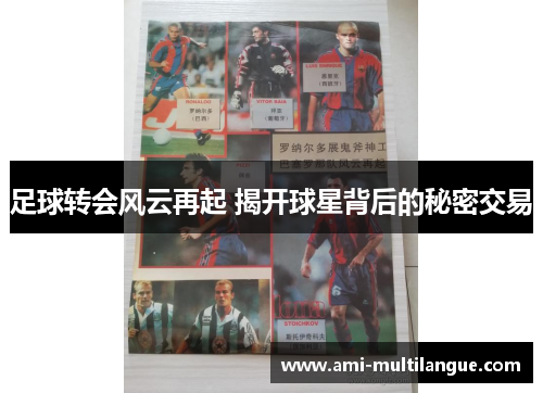 足球转会风云再起 揭开球星背后的秘密交易 足球转会风云再起 揭开球星背后的秘密交易