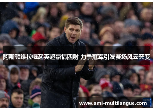 阿斯顿维拉崛起英超豪情四射 力争冠军引发赛场风云突变 阿斯顿维拉崛起英超豪情四射 力争冠军引发赛场风云突变