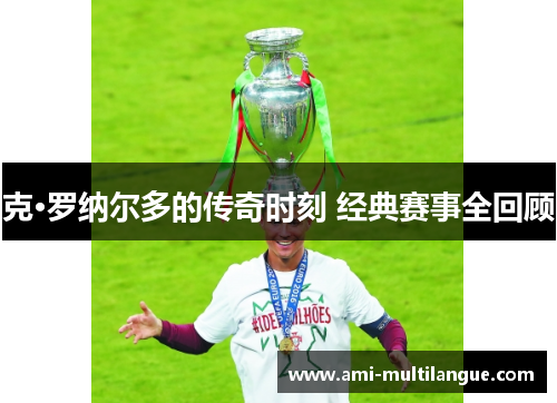 克·罗纳尔多的传奇时刻 经典赛事全回顾 克·罗纳尔多的传奇时刻 经典赛事全回顾
