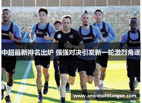 中超最新排名出炉 强强对决引发新一轮激烈角逐 中超最新排名出炉 强强对决引发新一轮激烈角逐