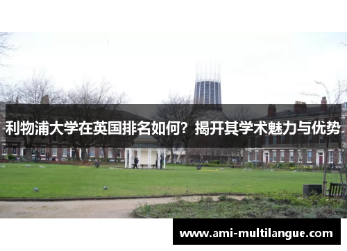 利物浦大学在英国排名如何?揭开其学术魅力与优势 利物浦大学在英国排名如何?揭开其学术魅力与优势