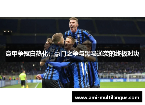 意甲争冠白热化:豪门之争与黑马逆袭的终极对决 意甲争冠白热化:豪门之争与黑马逆袭的终极对决