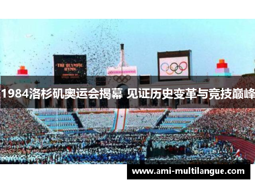 1984洛杉矶奥运会揭幕 见证历史变革与竞技巅峰 1984洛杉矶奥运会揭幕 见证历史变革与竞技巅峰